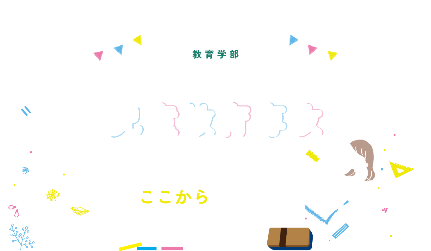 教育学部 教育学科 児童教育専攻 未来の先生になる準備、ここからはじまる。